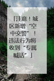 注意！城区新增“空中交警”！违法行为将收到“专属喊话”