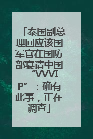 泰国副总理回应该国军官在国防部宴请中国“VVVIP”：确有此事，正在调查