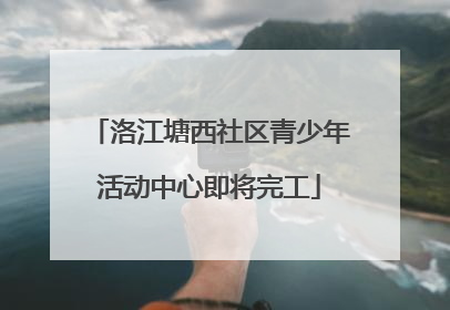 洛江塘西社区青少年活动中心即将完工