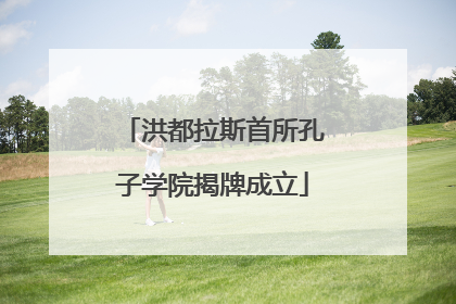 洪都拉斯首所孔子学院揭牌成立