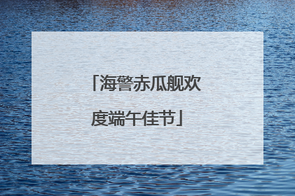 海警赤瓜舰欢度端午佳节