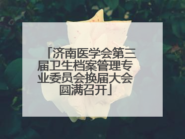 济南医学会第三届卫生档案管理专业委员会换届大会圆满召开