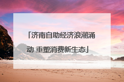 济南自助经济浪潮涌动 重塑消费新生态