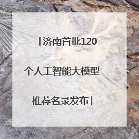 济南首批120个人工智能大模型推荐名录发布