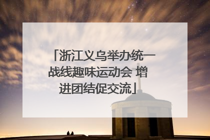 浙江义乌举办统一战线趣味运动会 增进团结促交流
