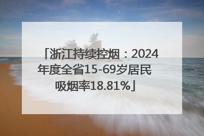 浙江持续控烟：2024年度全省15-69岁居民吸烟率18.81%