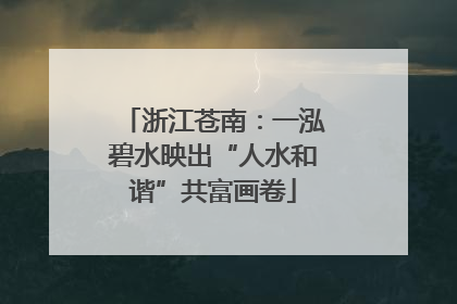 浙江苍南：一泓碧水映出“人水和谐”共富画卷