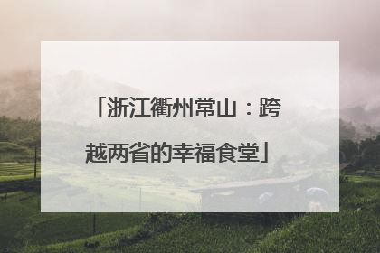 浙江衢州常山：跨越两省的幸福食堂