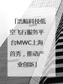 浩鲸科技低空飞行服务平台MWC上海首秀，推动产业创新