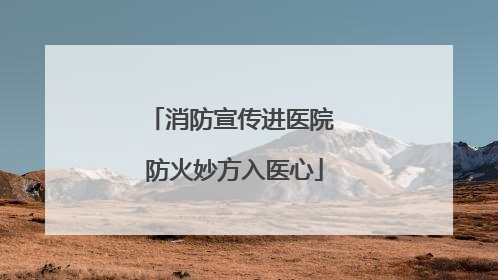 消防宣传进医院 防火妙方入医心