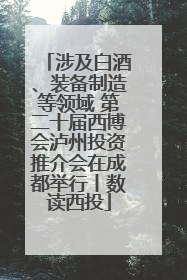 涉及白酒、装备制造等领域 第二十届西博会泸州投资推介会在成都举行丨数读西投