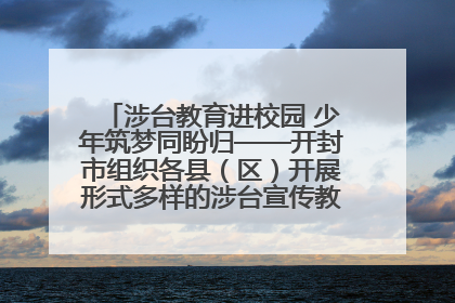 涉台教育进校园 少年筑梦同盼归——开封市组织各县（区）开展形式多样的涉台宣传教育进校园活动