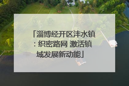 淄博经开区沣水镇：织密路网 激活镇域发展新动能