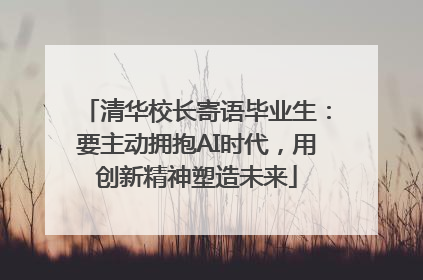 清华校长寄语毕业生：要主动拥抱AI时代，用创新精神塑造未来