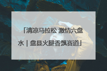 清凉马拉松 激情六盘水｜盘县火腿香飘赛道