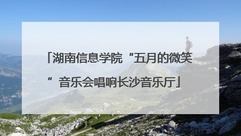 湖南信息学院“五月的微笑”音乐会唱响长沙音乐厅