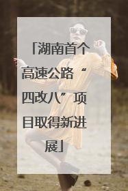 湖南首个高速公路“四改八”项目取得新进展