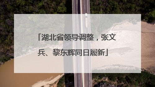湖北省领导调整，张文兵、黎东辉同日履新