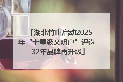 湖北竹山启动2025年“十星级文明户”评选 32年品牌再升级