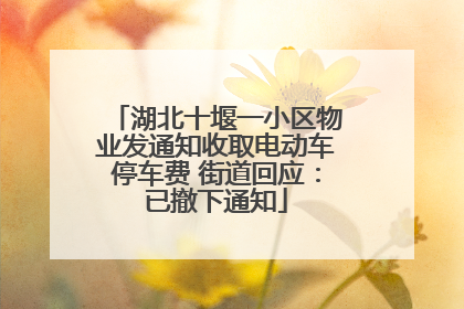 湖北十堰一小区物业发通知收取电动车停车费 街道回应：已撤下通知