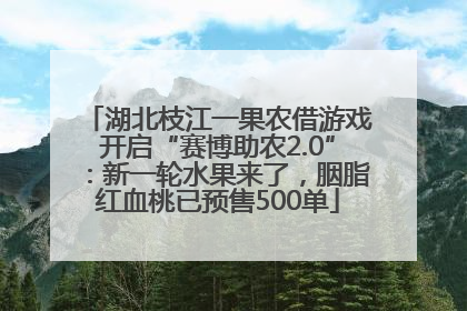 湖北枝江一果农借游戏开启“赛博助农2.0”：新一轮水果来了，胭脂红血桃已预售500单