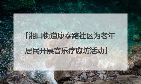 湘口街道康泰路社区为老年居民开展音乐疗愈坊活动