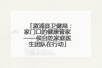 溆浦县卫健局：家门口的健康管家——侯自乾家庭医生团队在行动