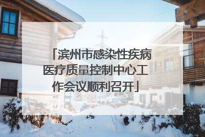 滨州市感染性疾病医疗质量控制中心工作会议顺利召开