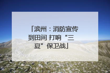 滨州：消防宣传到田间 打响“三夏”保卫战