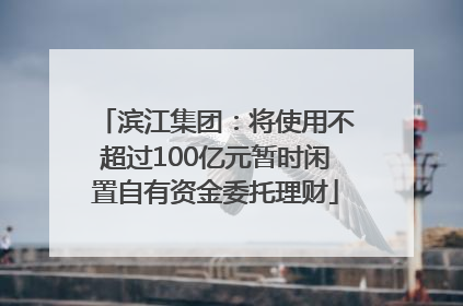 滨江集团：将使用不超过100亿元暂时闲置自有资金委托理财