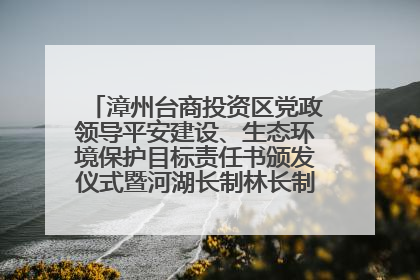 漳州台商投资区党政领导平安建设、生态环境保护目标责任书颁发仪式暨河湖长制林长制工作会议召开