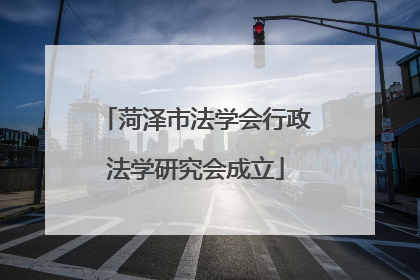 菏泽市法学会行政法学研究会成立