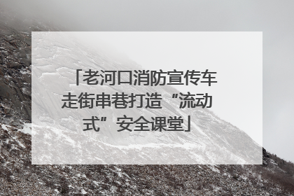 老河口消防宣传车走街串巷打造“流动式”安全课堂