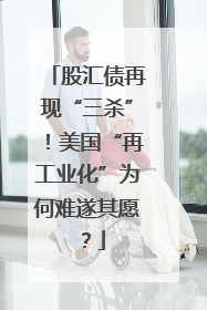 股汇债再现“三杀”！美国“再工业化”为何难遂其愿？