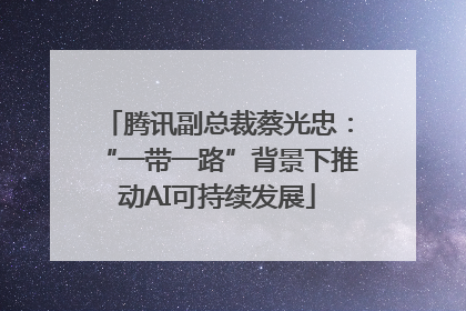 腾讯副总裁蔡光忠：“一带一路”背景下推动AI可持续发展