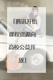 腾讯开悟课程资源向高校公益开放