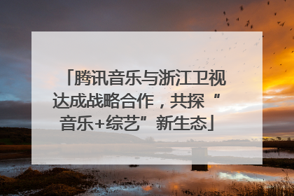 腾讯音乐与浙江卫视达成战略合作，共探“音乐+综艺”新生态
