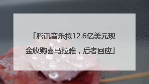 腾讯音乐拟12.6亿美元现金收购喜马拉雅，后者回应