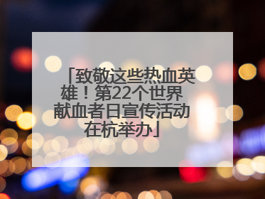 致敬这些热血英雄！第22个世界献血者日宣传活动在杭举办