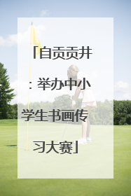 自贡贡井：举办中小学生书画传习大赛