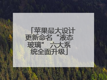 苹果最大设计更新命名“液态玻璃” 六大系统全面升级