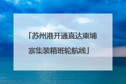 苏州港开通直达柬埔寨集装箱班轮航线