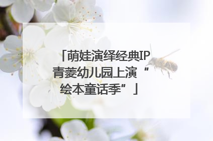 萌娃演绎经典IP 青菱幼儿园上演“绘本童话季”