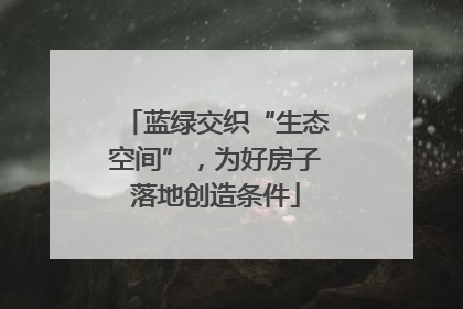 蓝绿交织“生态空间”，为好房子落地创造条件