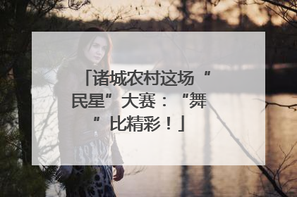 诸城农村这场“民星”大赛：“舞”比精彩！