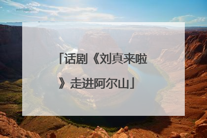 话剧《刘真来啦》走进阿尔山