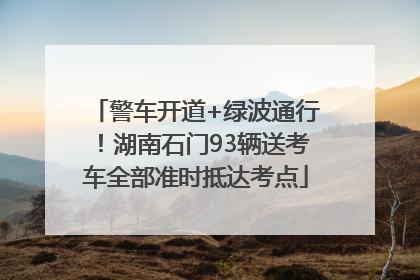 警车开道+绿波通行！湖南石门93辆送考车全部准时抵达考点