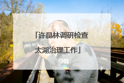 许昆林调研检查太湖治理工作