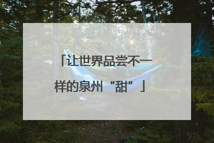 让世界品尝不一样的泉州“甜”