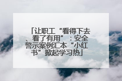 让职工“看得下去、看了有用”：安全警示案例汇本“小红书”掀起学习热